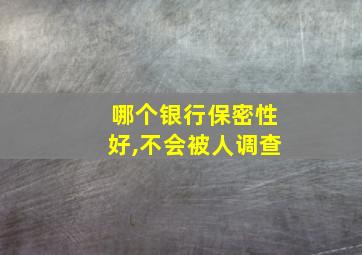 哪个银行保密性好,不会被人调查