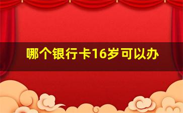 哪个银行卡16岁可以办