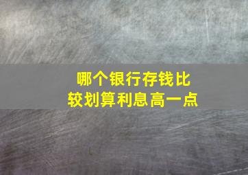 哪个银行存钱比较划算利息高一点