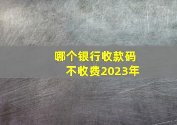 哪个银行收款码不收费2023年