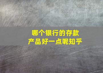 哪个银行的存款产品好一点呢知乎