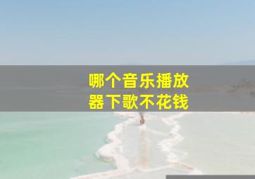 哪个音乐播放器下歌不花钱