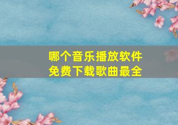 哪个音乐播放软件免费下载歌曲最全