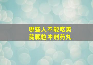 哪些人不能吃黄芪颗粒冲剂药丸