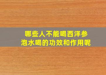 哪些人不能喝西洋参泡水喝的功效和作用呢