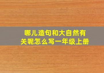 哪儿造句和大自然有关呢怎么写一年级上册