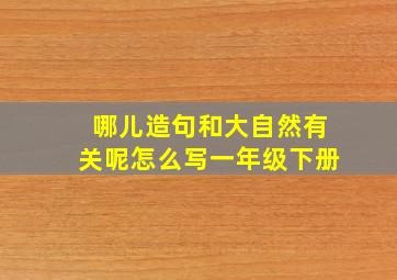 哪儿造句和大自然有关呢怎么写一年级下册