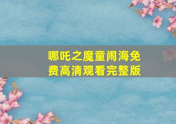 哪吒之魔童闹海免费高清观看完整版