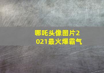 哪吒头像图片2021最火爆霸气