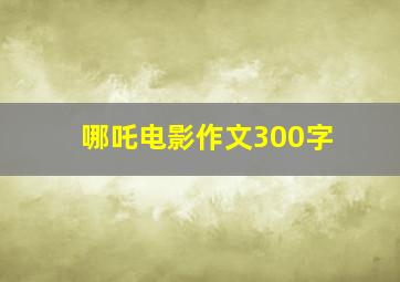 哪吒电影作文300字