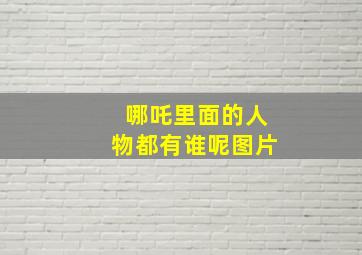 哪吒里面的人物都有谁呢图片