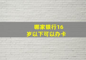 哪家银行16岁以下可以办卡