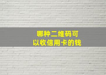 哪种二维码可以收信用卡的钱