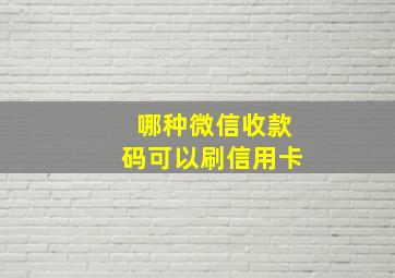 哪种微信收款码可以刷信用卡