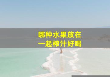 哪种水果放在一起榨汁好喝