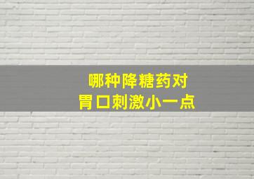 哪种降糖药对胃口刺激小一点