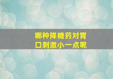 哪种降糖药对胃口刺激小一点呢