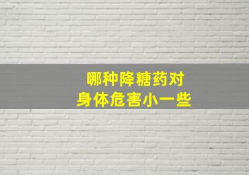 哪种降糖药对身体危害小一些