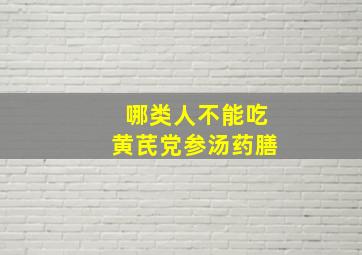 哪类人不能吃黄芪党参汤药膳