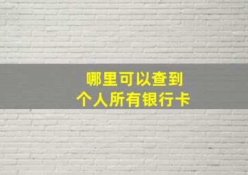 哪里可以查到个人所有银行卡