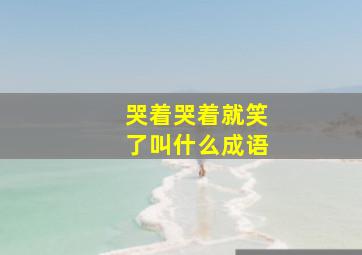 哭着哭着就笑了叫什么成语