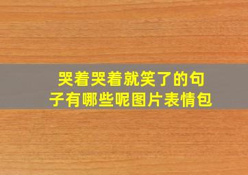 哭着哭着就笑了的句子有哪些呢图片表情包