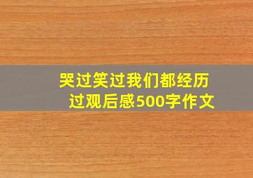 哭过笑过我们都经历过观后感500字作文