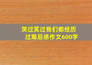 哭过笑过我们都经历过观后感作文600字