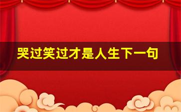 哭过笑过才是人生下一句