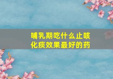 哺乳期吃什么止咳化痰效果最好的药