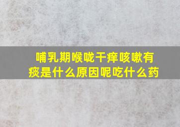 哺乳期喉咙干痒咳嗽有痰是什么原因呢吃什么药