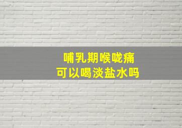 哺乳期喉咙痛可以喝淡盐水吗