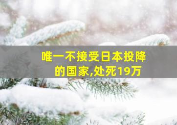 唯一不接受日本投降的国家,处死19万