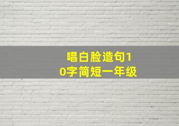 唱白脸造句10字简短一年级