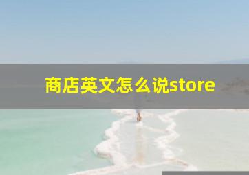 商店英文怎么说store