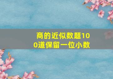 商的近似数题100道保留一位小数