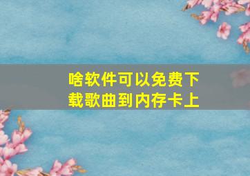 啥软件可以免费下载歌曲到内存卡上