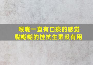 喉咙一直有口痰的感觉黏糊糊的挂抗生素没有用