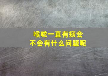 喉咙一直有痰会不会有什么问题呢