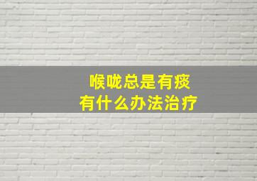 喉咙总是有痰有什么办法治疗