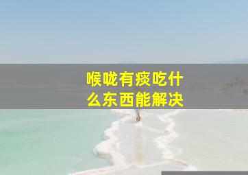 喉咙有痰吃什么东西能解决