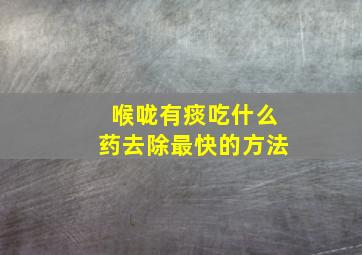 喉咙有痰吃什么药去除最快的方法