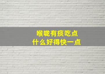 喉咙有痰吃点什么好得快一点