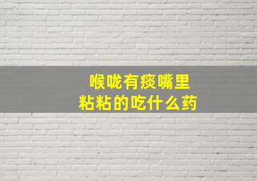 喉咙有痰嘴里粘粘的吃什么药