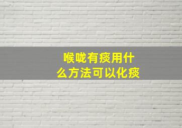 喉咙有痰用什么方法可以化痰