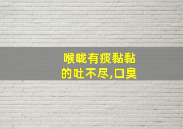 喉咙有痰黏黏的吐不尽,口臭