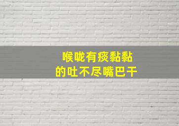 喉咙有痰黏黏的吐不尽嘴巴干