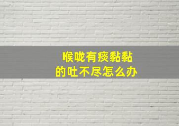 喉咙有痰黏黏的吐不尽怎么办