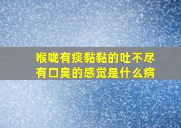 喉咙有痰黏黏的吐不尽有口臭的感觉是什么病