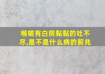 喉咙有白痰黏黏的吐不尽,是不是什么病的前兆